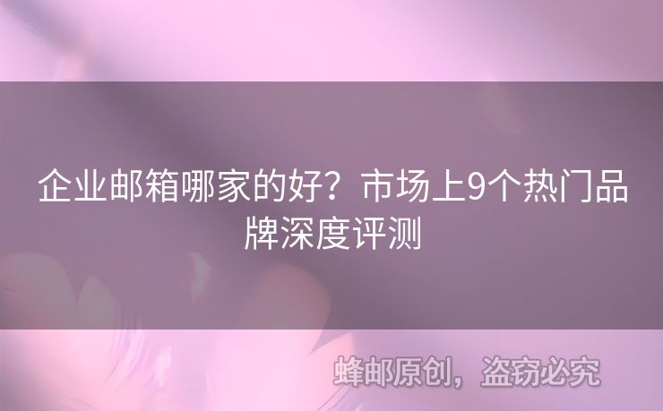 企業(yè)郵箱哪家的好？市場上9個熱門品牌深度評測