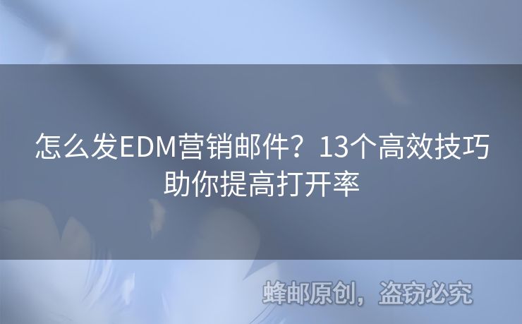 怎么發(fā)EDM營銷郵件？13個高效技巧助你提高打開率