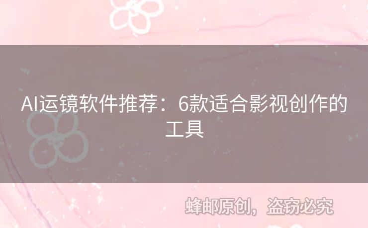 AI運(yùn)鏡軟件推薦：6款適合影視創(chuàng)作的工具