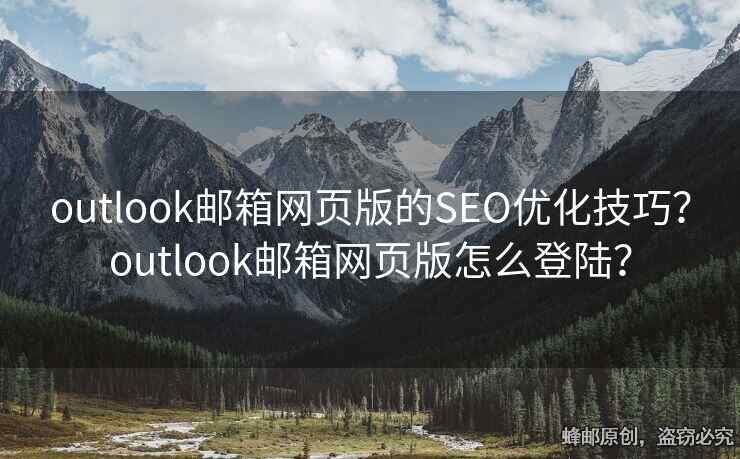 outlook郵箱網(wǎng)頁版的SEO優(yōu)化技巧？outlook郵箱網(wǎng)頁版怎么登陸？