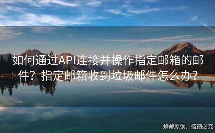 如何通過API連接并操作指定郵箱的郵件？指定郵箱收到垃圾郵件怎么辦？