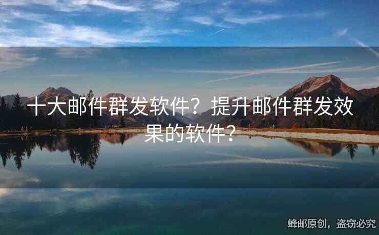 十大郵件群發(fā)軟件？提升郵件群發(fā)效果的軟件？