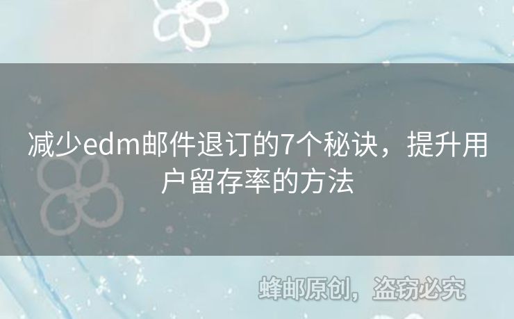 減少edm郵件退訂的7個(gè)秘訣，提升用戶(hù)留存率的方法
