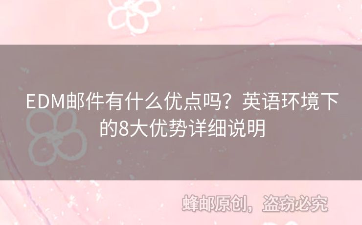 EDM郵件有什么優(yōu)點嗎？英語環(huán)境下的8大優(yōu)勢詳細說明