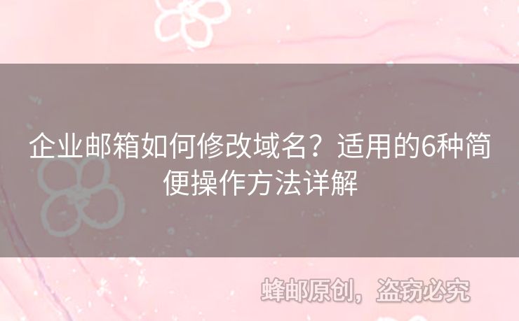 企業(yè)郵箱如何修改域名？適用的6種簡(jiǎn)便操作方法詳解