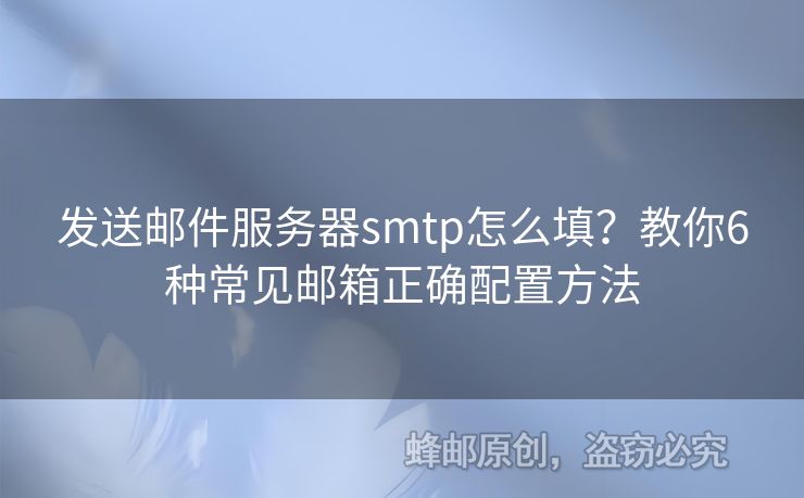 發(fā)送郵件服務(wù)器smtp怎么填？教你6種常見郵箱正確配置方法