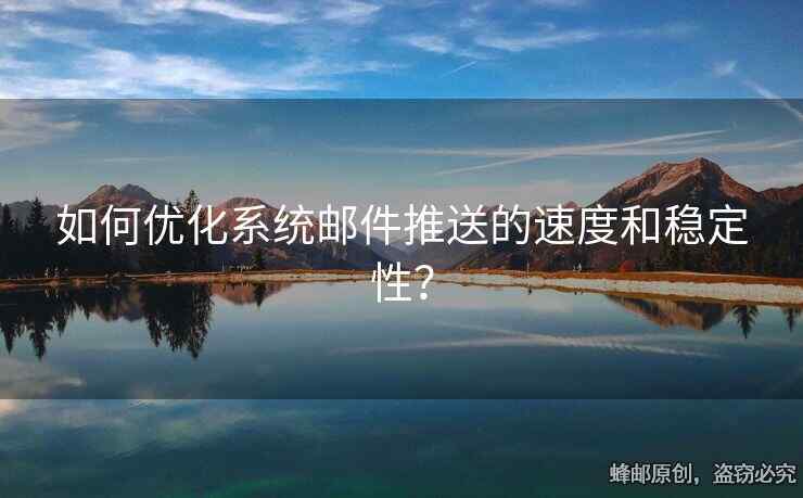 如何優(yōu)化系統(tǒng)郵件推送的速度和穩(wěn)定性？