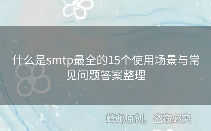 什么是smtp最全的15個(gè)使用場景與常見問題答案整理