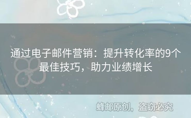 通過電子郵件營銷：提升轉(zhuǎn)化率的9個最佳技巧，助力業(yè)績增長