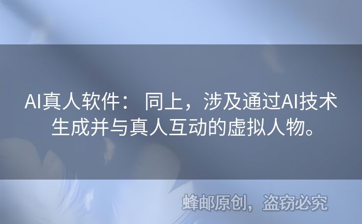 AI真人軟件： 同上，涉及通過AI技術(shù)生成并與真人互動(dòng)的虛擬人物。