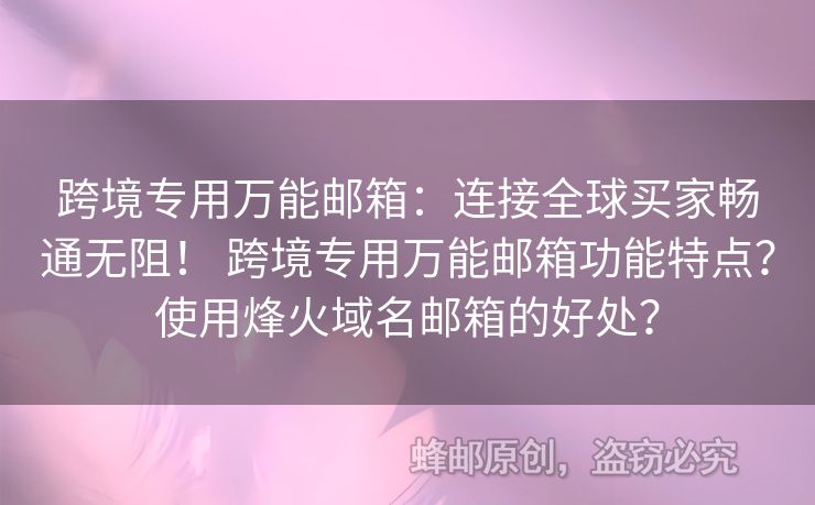 跨境專用萬能郵箱：連接全球買家暢通無阻！ 跨境專用萬能郵箱功能特點(diǎn)？使用烽火域名郵箱的好處？