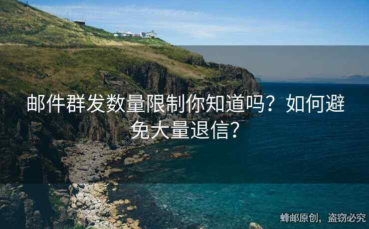 郵件群發(fā)數(shù)量限制你知道嗎？如何避免大量退信？