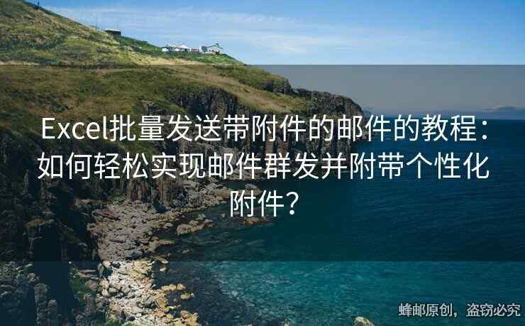 Excel批量發(fā)送帶附件的郵件的教程：如何輕松實(shí)現(xiàn)郵件群發(fā)并附帶個(gè)性化附件？
