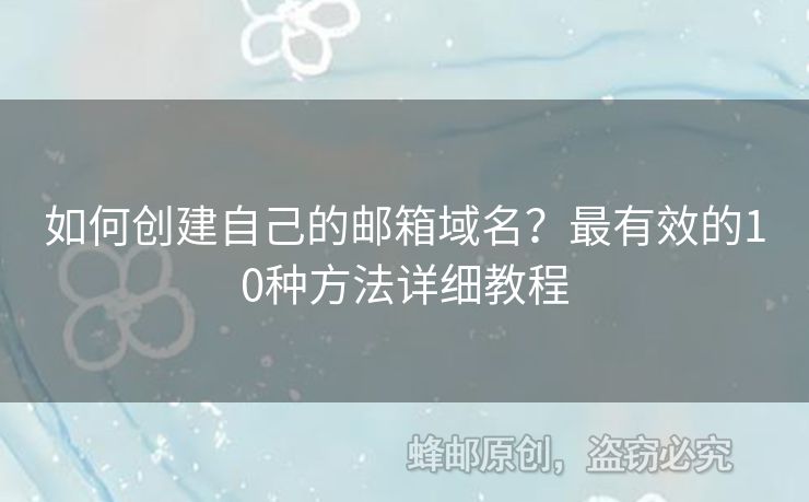 如何創(chuàng)建自己的郵箱域名？最有效的10種方法詳細(xì)教程
