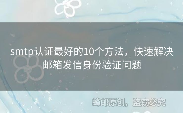 smtp認(rèn)證最好的10個方法，快速解決郵箱發(fā)信身份驗證問題
