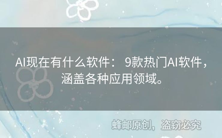 AI現(xiàn)在有什么軟件： 9款熱門AI軟件，涵蓋各種應(yīng)用領(lǐng)域。