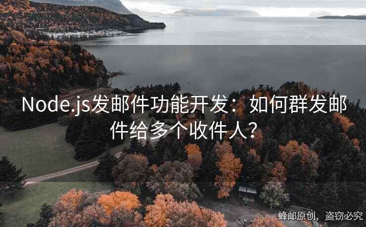 Node.js發(fā)郵件功能開發(fā)：如何群發(fā)郵件給多個收件人？