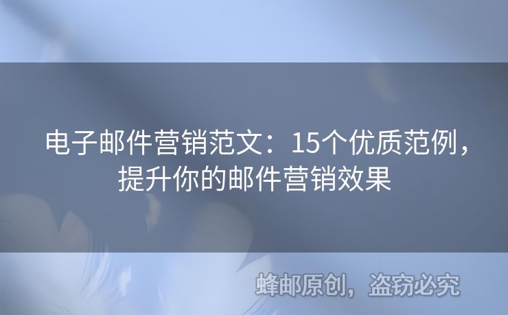 電子郵件營(yíng)銷范文：15個(gè)優(yōu)質(zhì)范例，提升你的郵件營(yíng)銷效果