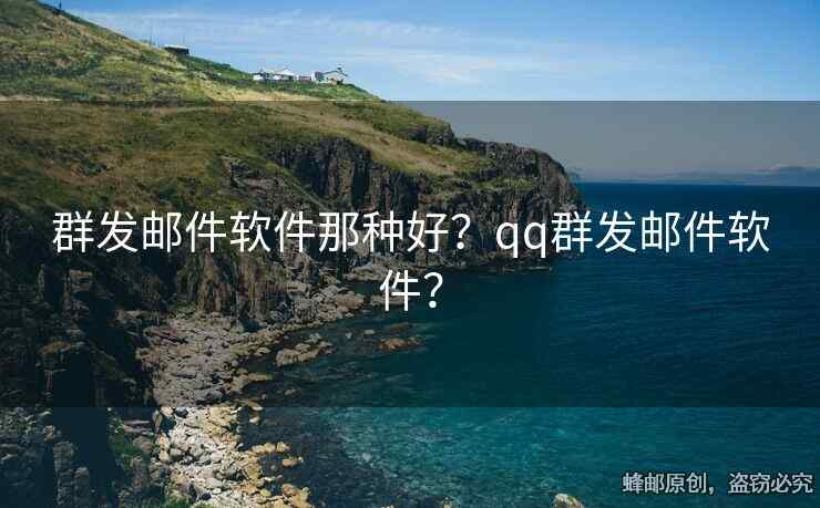 群發(fā)郵件軟件那種好？qq群發(fā)郵件軟件？