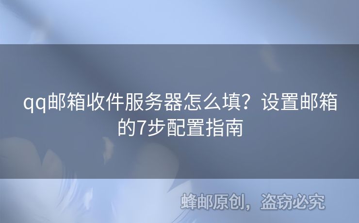 qq郵箱收件服務(wù)器怎么填？設(shè)置郵箱的7步配置指南