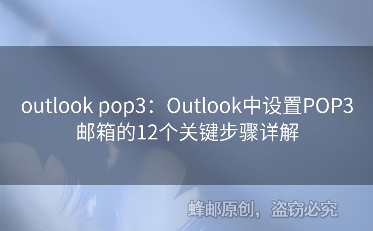 outlook pop3：Outlook中設(shè)置POP3郵箱的12個關(guān)鍵步驟詳解