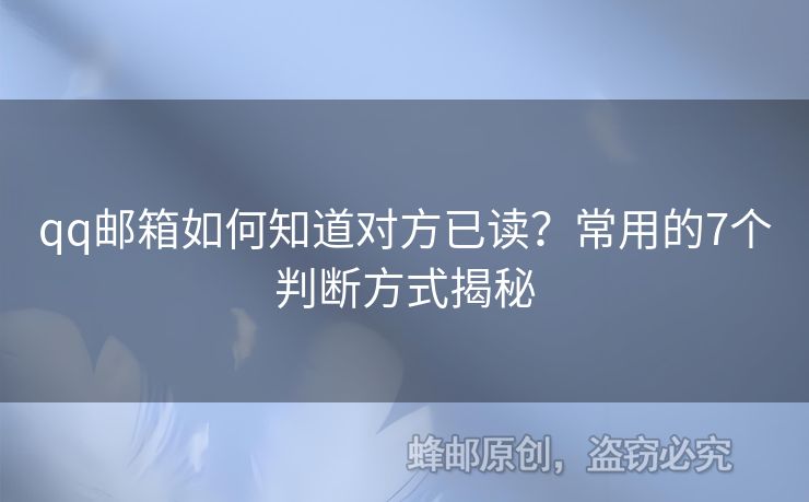 qq郵箱如何知道對方已讀？常用的7個判斷方式揭秘
