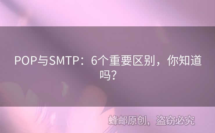 POP與SMTP：6個重要區(qū)別，你知道嗎？
