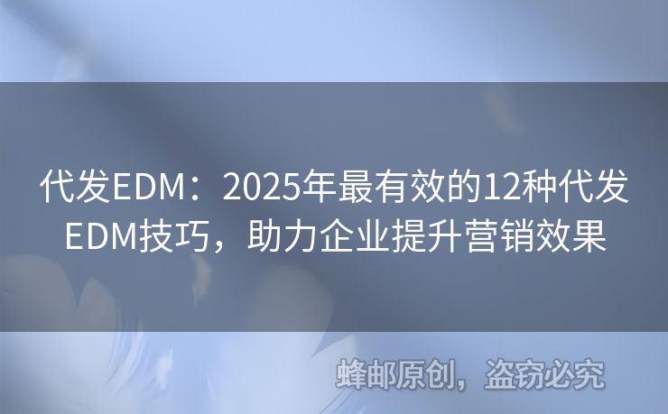 代發(fā)EDM：2025年最有效的12種代發(fā)EDM技巧，助力企業(yè)提升營(yíng)銷效果