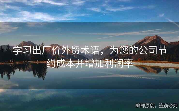 學(xué)習(xí)出廠價(jià)外貿(mào)術(shù)語(yǔ)，為您的公司節(jié)約成本并增加利潤(rùn)率