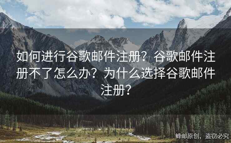 如何進(jìn)行谷歌郵件注冊(cè)？谷歌郵件注冊(cè)不了怎么辦？為什么選擇谷歌郵件注冊(cè)？