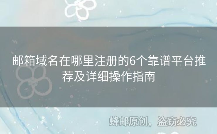 郵箱域名在哪里注冊(cè)的6個(gè)靠譜平臺(tái)推薦及詳細(xì)操作指南