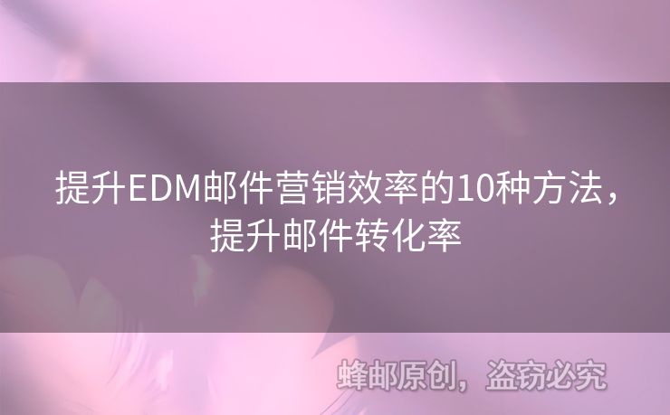 提升EDM郵件營銷效率的10種方法，提升郵件轉(zhuǎn)化率