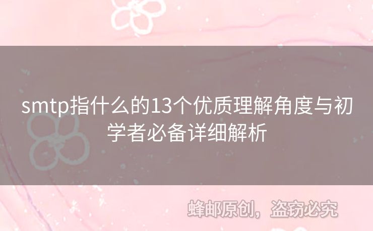 smtp指什么的13個優(yōu)質(zhì)理解角度與初學(xué)者必備詳細(xì)解析