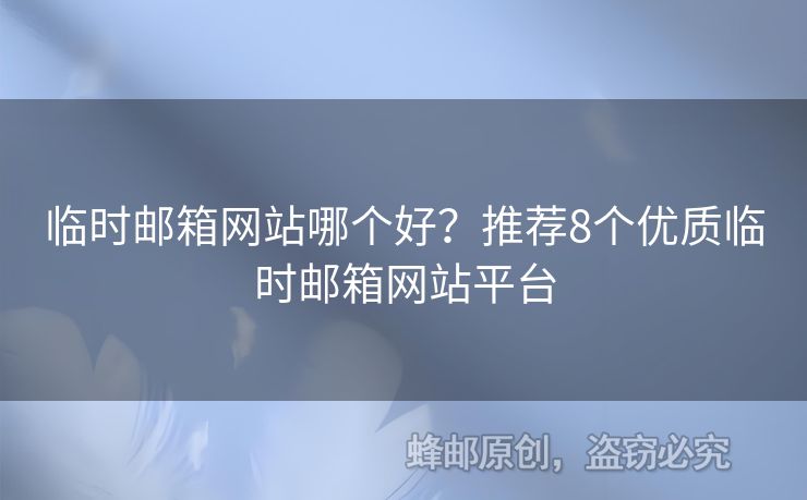 臨時(shí)郵箱網(wǎng)站哪個(gè)好？推薦8個(gè)優(yōu)質(zhì)臨時(shí)郵箱網(wǎng)站平臺(tái)