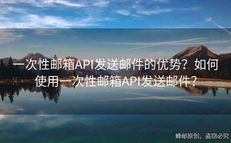 一次性郵箱API發(fā)送郵件的優(yōu)勢(shì)？如何使用一次性郵箱API發(fā)送郵件？