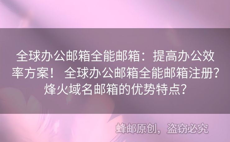 全球辦公郵箱全能郵箱：提高辦公效率方案！ 全球辦公郵箱全能郵箱注冊(cè)？烽火域名郵箱的優(yōu)勢(shì)特點(diǎn)？