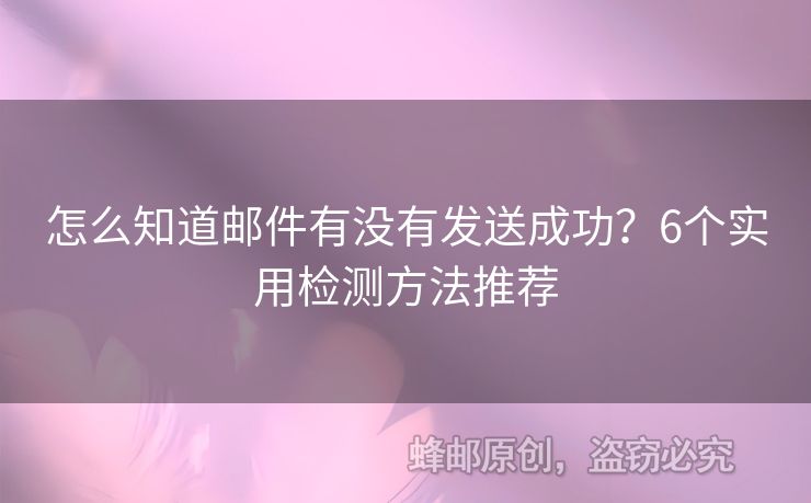 怎么知道郵件有沒有發(fā)送成功？6個實用檢測方法推薦