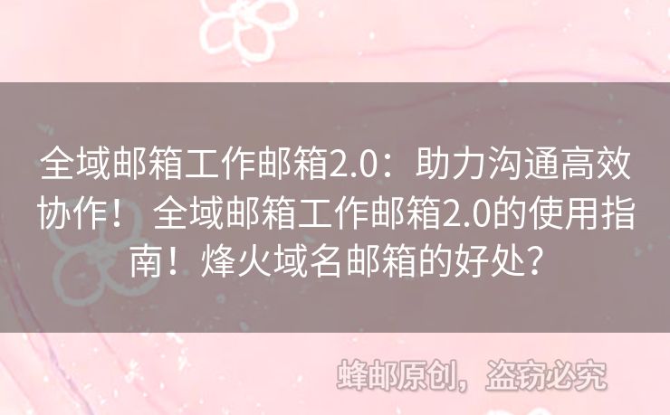 全域郵箱工作郵箱2.0：助力溝通高效協(xié)作！ 全域郵箱工作郵箱2.0的使用指南！烽火域名郵箱的好處？