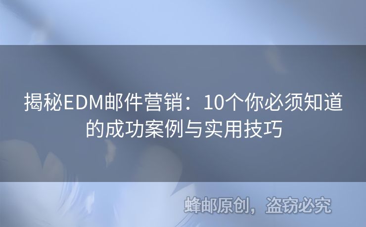 揭秘EDM郵件營(yíng)銷：10個(gè)你必須知道的成功案例與實(shí)用技巧