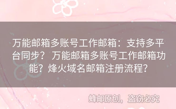 萬能郵箱多賬號工作郵箱：支持多平臺同步？ 萬能郵箱多賬號工作郵箱功能？烽火域名郵箱注冊流程？