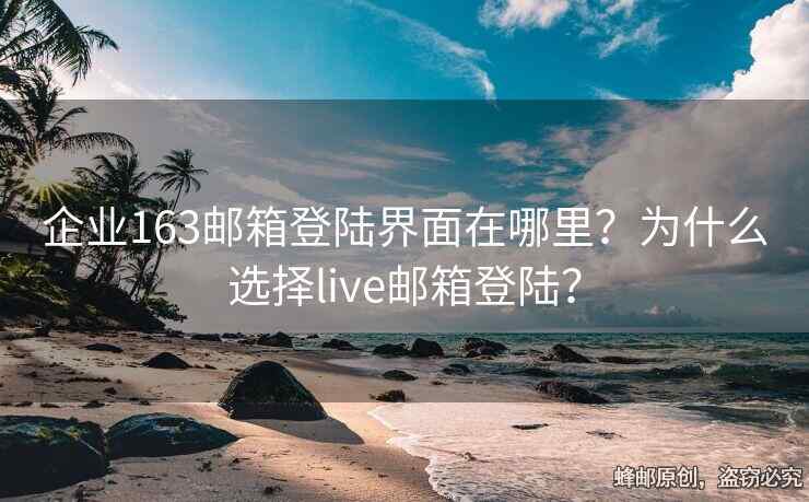 企業(yè)163郵箱登陸界面在哪里？為什么選擇live郵箱登陸？
