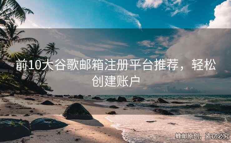 前10大谷歌郵箱注冊平臺推薦，輕松創(chuàng)建賬戶