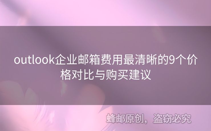 outlook企業(yè)郵箱費(fèi)用最清晰的9個價格對比與購買建議