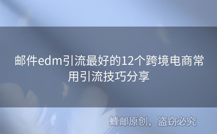 郵件edm引流最好的12個(gè)跨境電商常用引流技巧分享