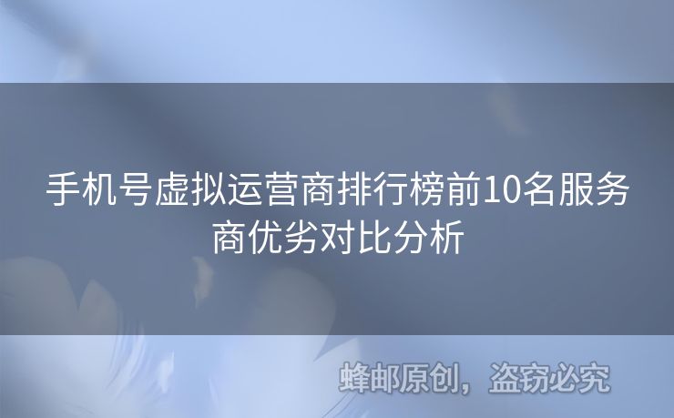 手機(jī)號(hào)虛擬運(yùn)營(yíng)商排行榜前10名服務(wù)商優(yōu)劣對(duì)比分析
