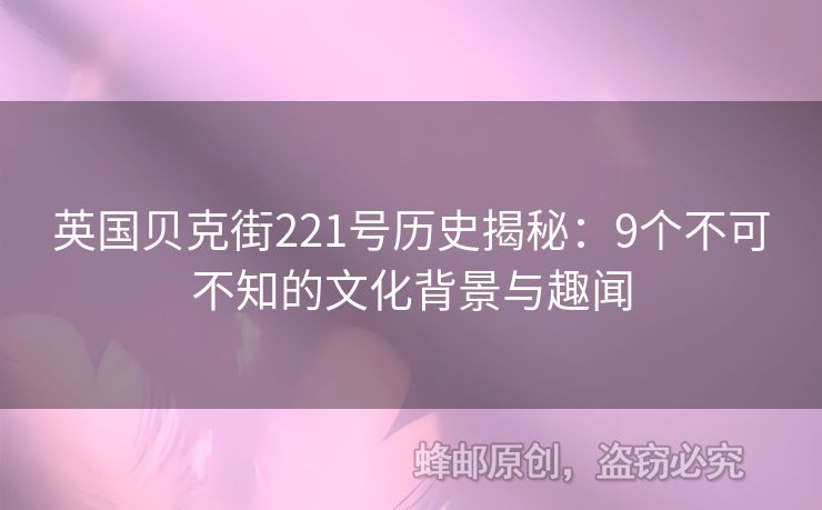 英國貝克街221號(hào)歷史揭秘：9個(gè)不可不知的文化背景與趣聞