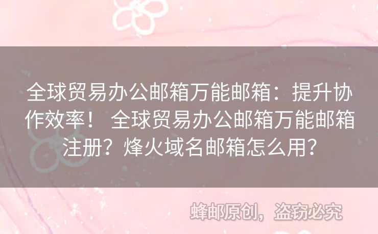 全球貿(mào)易辦公郵箱萬(wàn)能郵箱：提升協(xié)作效率！ 全球貿(mào)易辦公郵箱萬(wàn)能郵箱注冊(cè)？烽火域名郵箱怎么用？