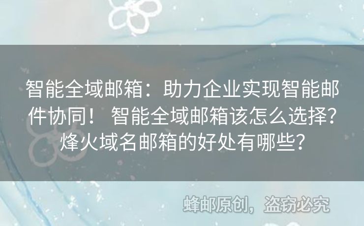 智能全域郵箱：助力企業(yè)實現(xiàn)智能郵件協(xié)同！ 智能全域郵箱該怎么選擇？烽火域名郵箱的好處有哪些？