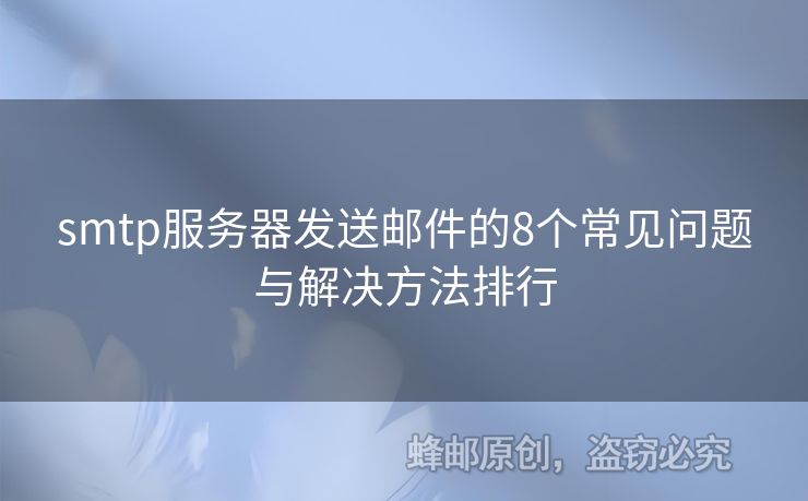smtp服務(wù)器發(fā)送郵件的8個常見問題與解決方法排行