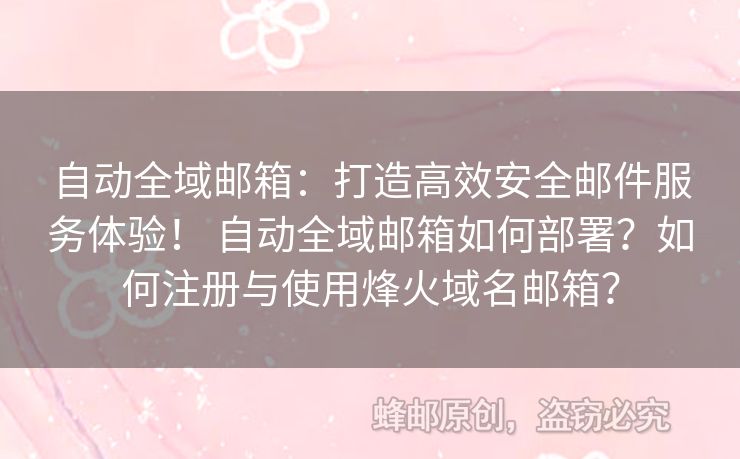 自動全域郵箱：打造高效安全郵件服務體驗！ 自動全域郵箱如何部署？如何注冊與使用烽火域名郵箱？